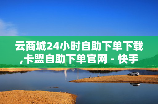 云商城24小时自助下单下载,卡盟自助下单官网 - 快手一元秒杀10000播放 - 快手点赞自助平台有哪些